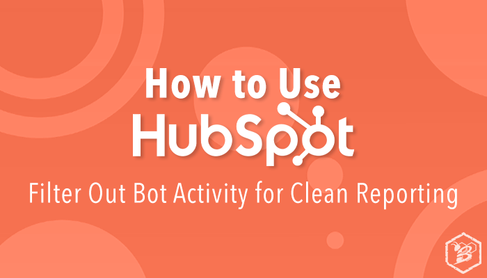 How to Use HubSpot: Filter Out Bot Activity for Clean Reporting